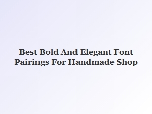 Elegant Font Pairings to Elevate Your Handmade Shop