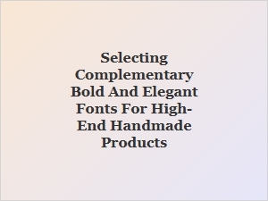 Choosing the Perfect Bold and Elegant Fonts for Luxury Handcrafted Items