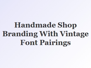 Exploring Vintage Font Pairings for Your Handmade Shop Branding