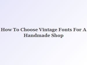 Selecting the Perfect Vintage Fonts for Your Handmade Shop